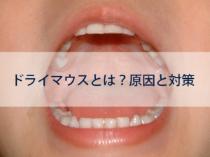 ドライマウスとは？口が乾く原因や誘発される病気、対策も解説