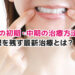 虫歯の初期・中期の治療方法は？根を残す最新治療とは？　
